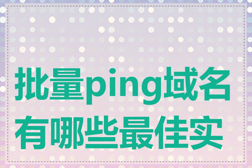 批量ping域名有哪些最佳实践