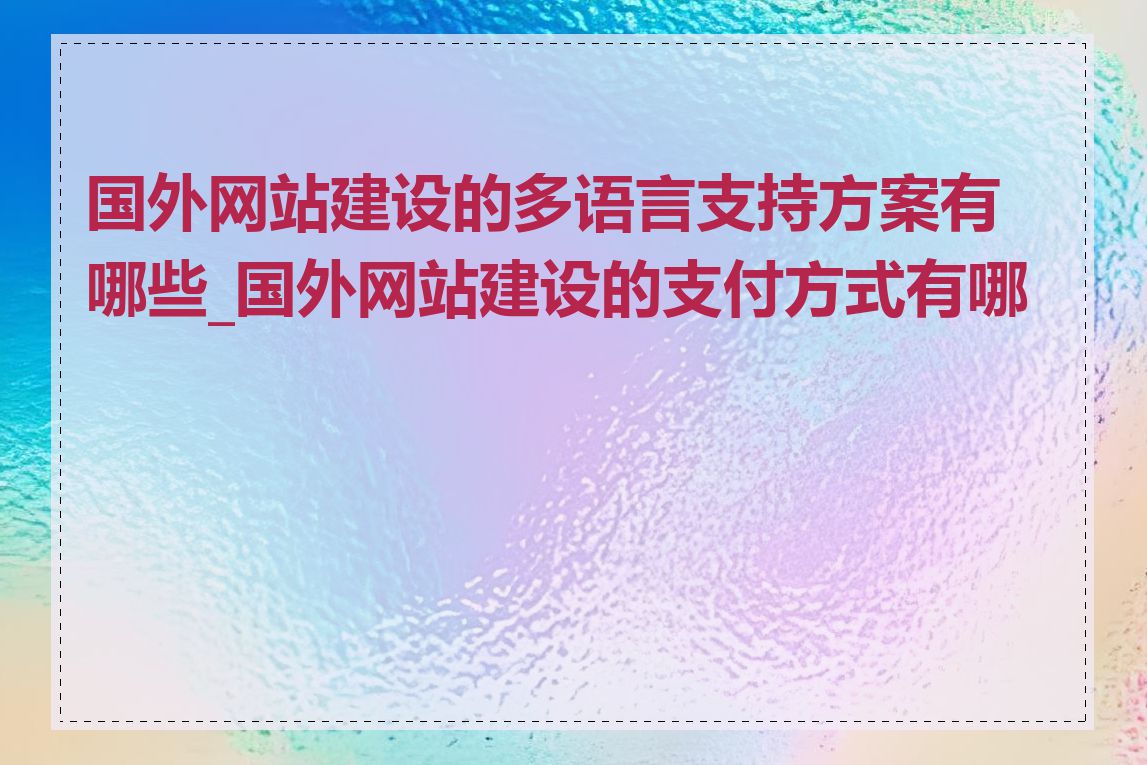 国外网站建设的多语言支持方案有哪些_国外网站建设的支付方式有哪些