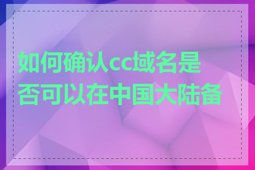 如何确认cc域名是否可以在中国大陆备案