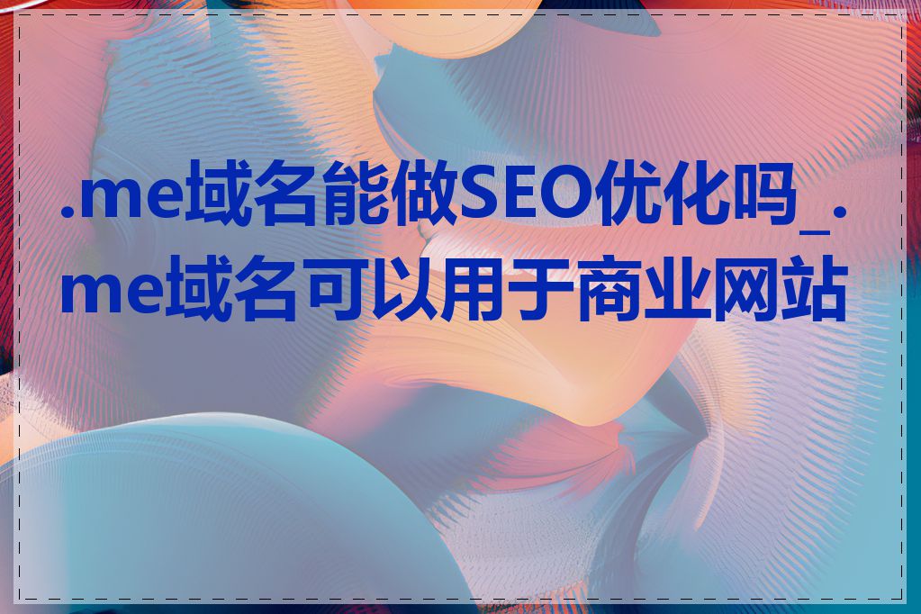 .me域名能做SEO优化吗_.me域名可以用于商业网站吗