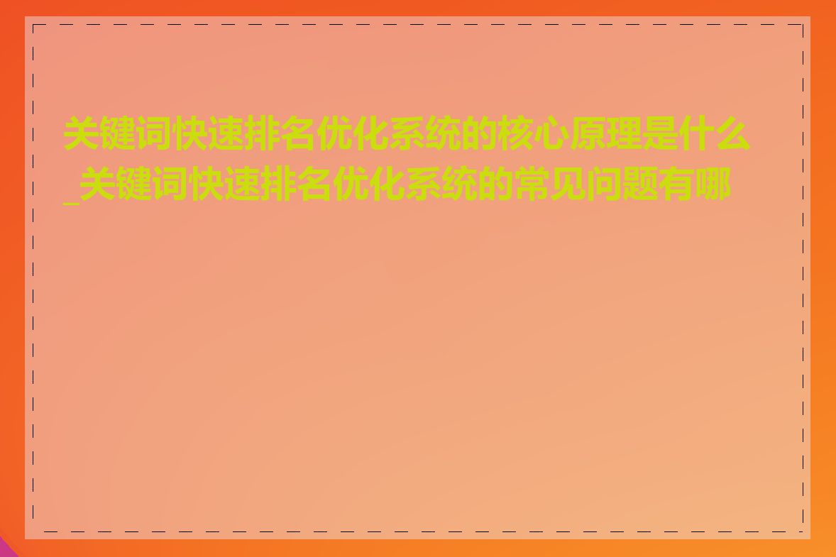 关键词快速排名优化系统的核心原理是什么_关键词快速排名优化系统的常见问题有哪些