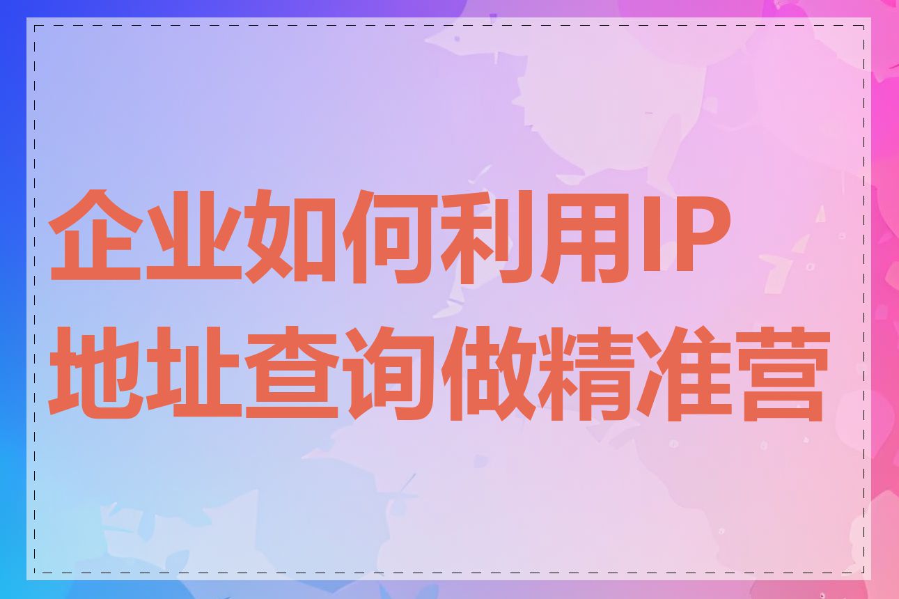 企业如何利用IP地址查询做精准营销