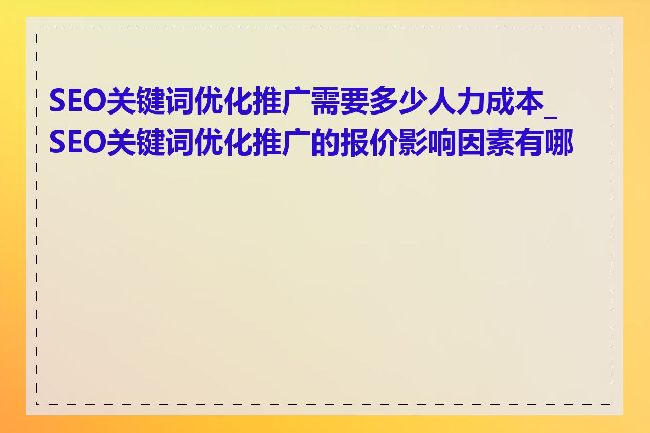 SEO关键词优化推广需要多少人力成本_SEO关键词优化推广的报价影响因素有哪些