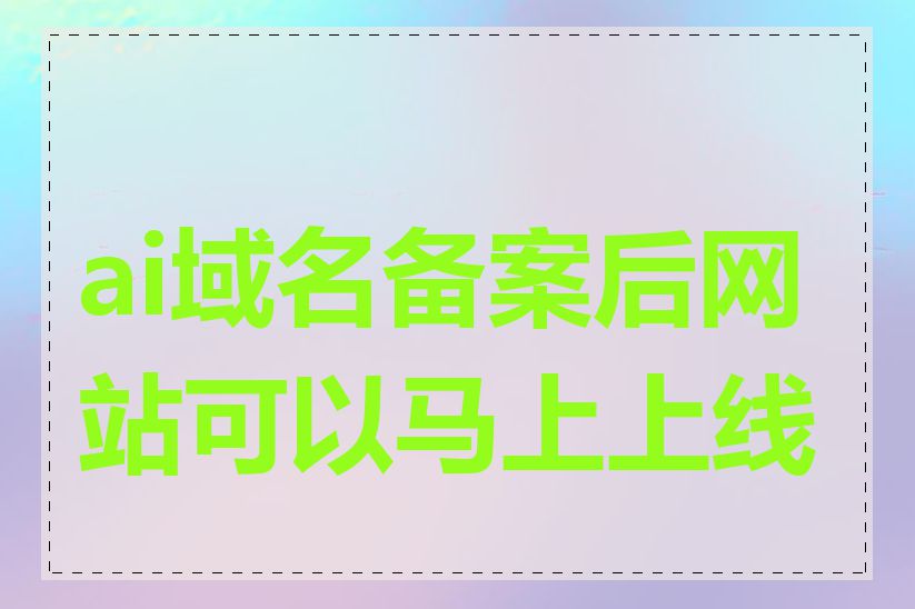 ai域名备案后网站可以马上上线吗