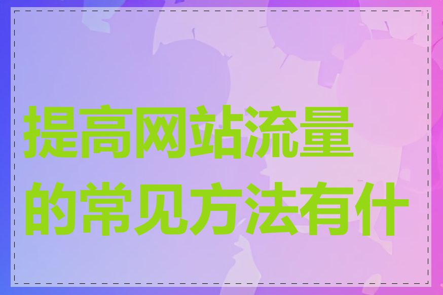 提高网站流量的常见方法有什么