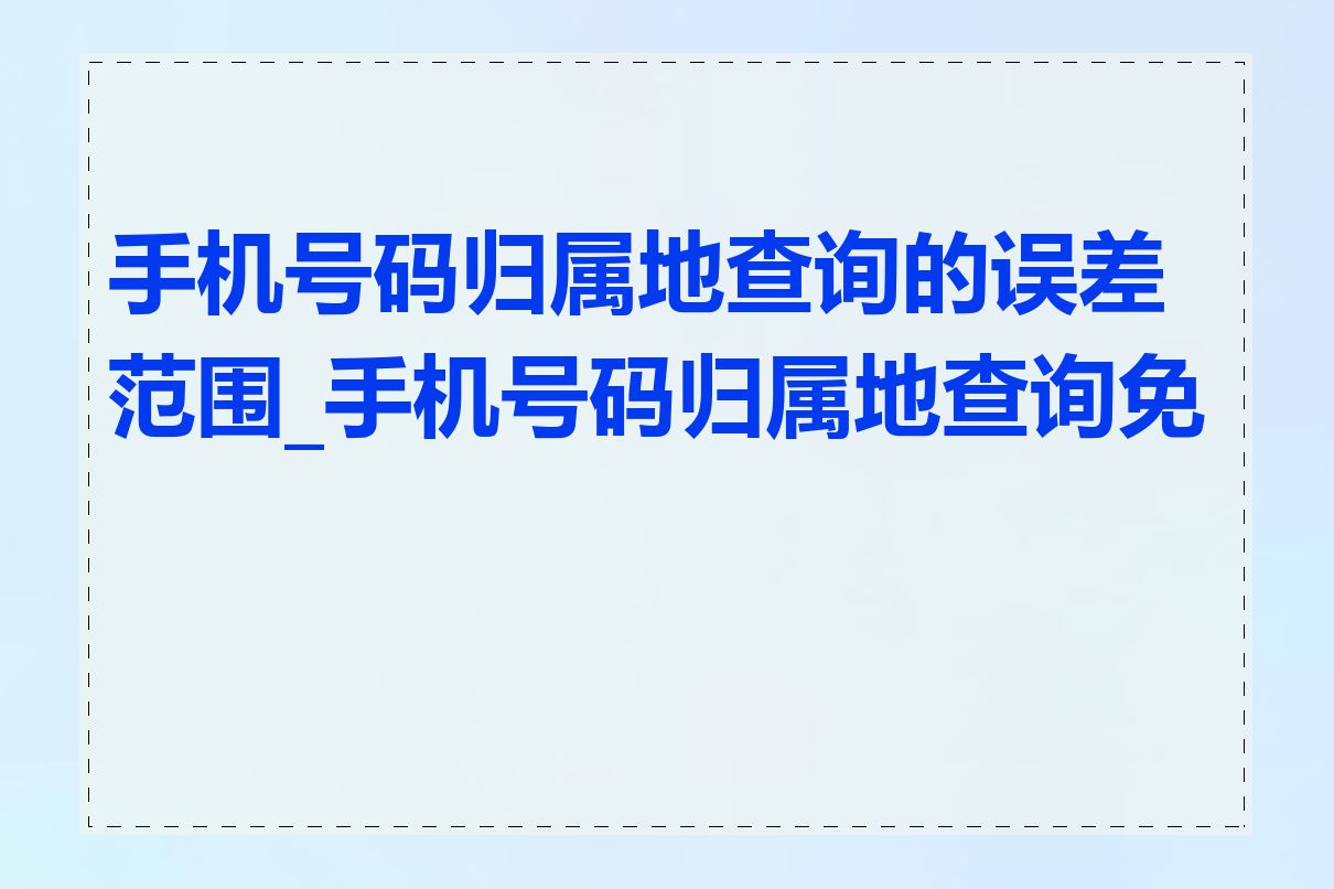 手机号码归属地查询的误差范围_手机号码归属地查询免费