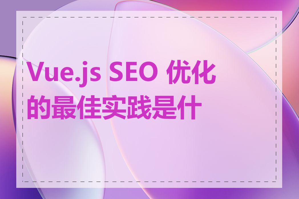 Vue.js SEO 优化的最佳实践是什么