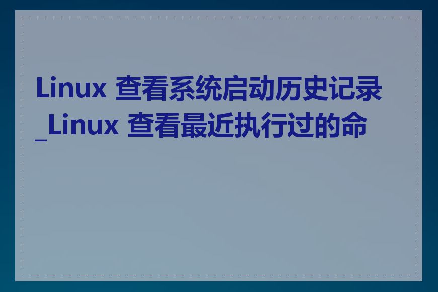 Linux 查看系统启动历史记录_Linux 查看最近执行过的命令