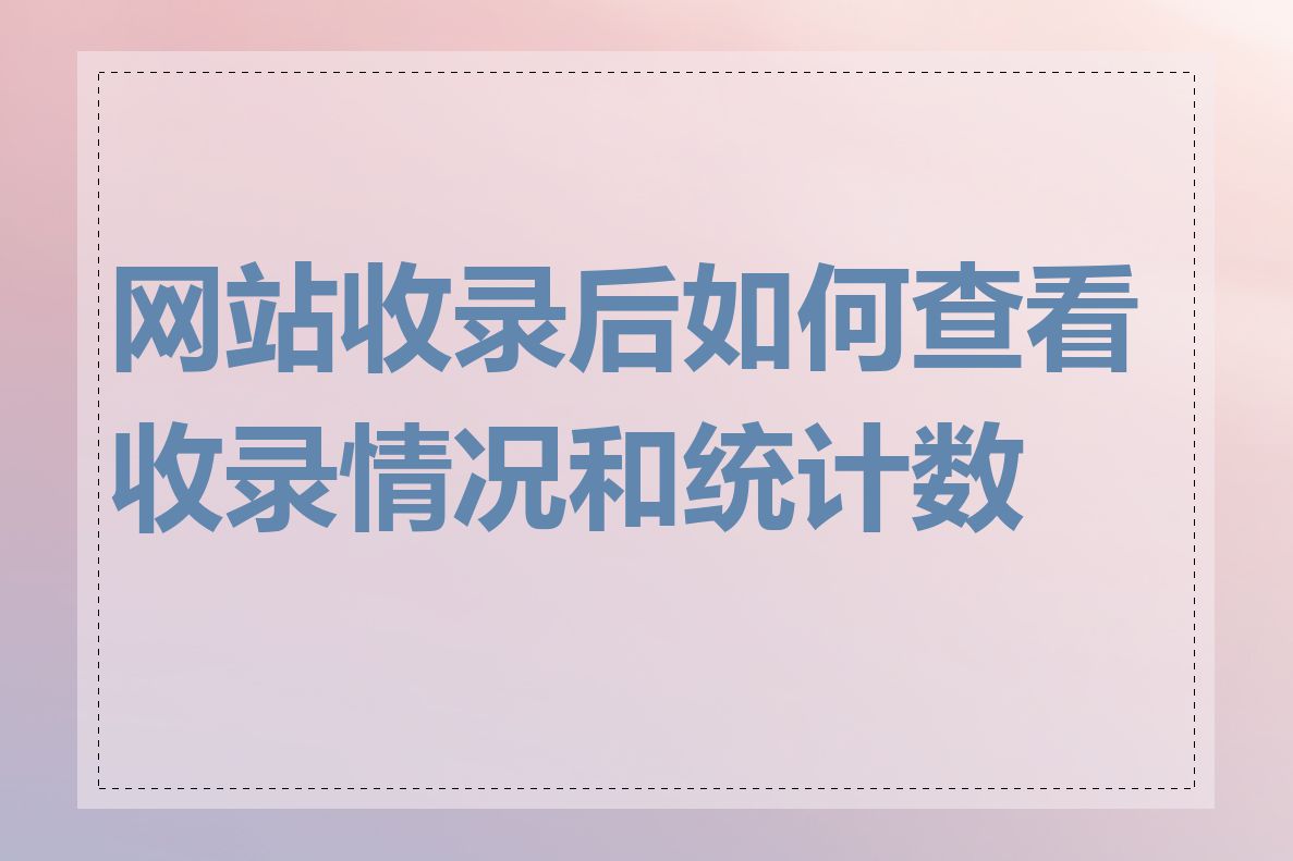 网站收录后如何查看收录情况和统计数据