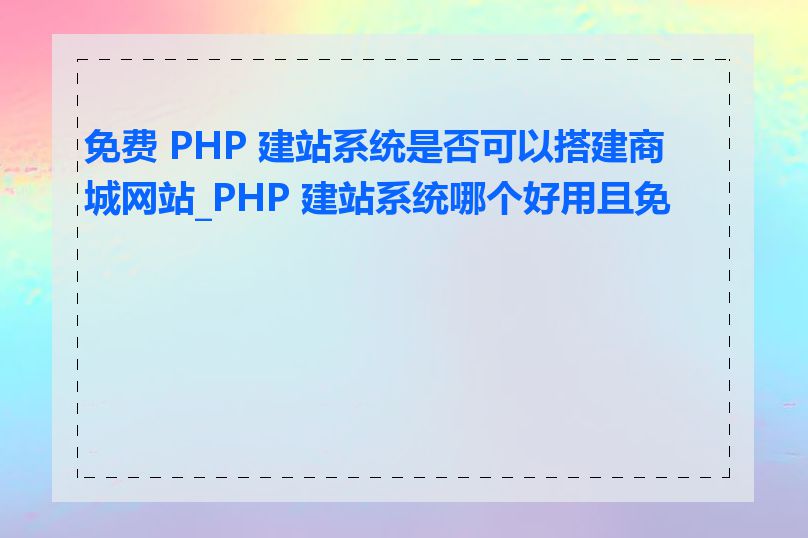 免费 PHP 建站系统是否可以搭建商城网站_PHP 建站系统哪个好用且免费