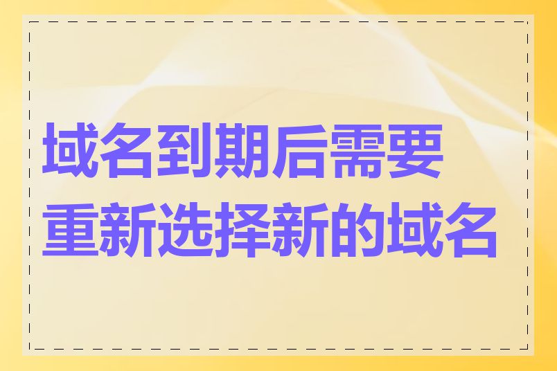 域名到期后需要重新选择新的域名吗