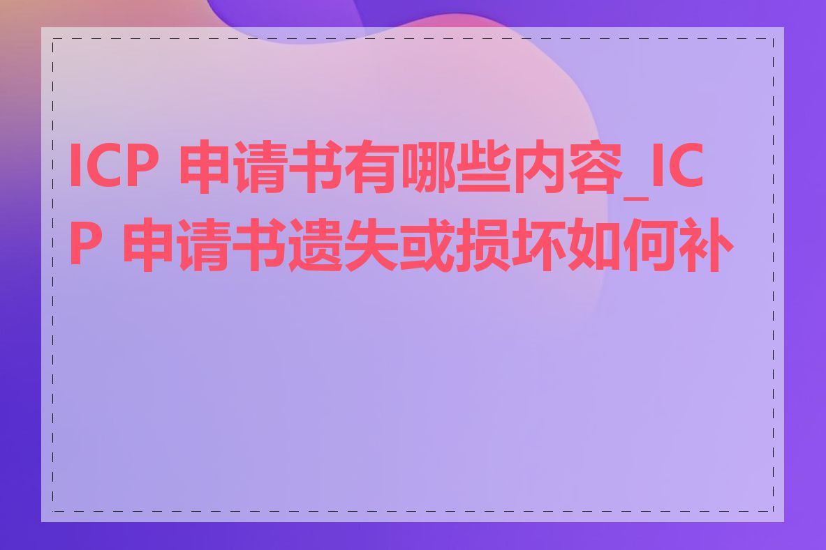 ICP 申请书有哪些内容_ICP 申请书遗失或损坏如何补办