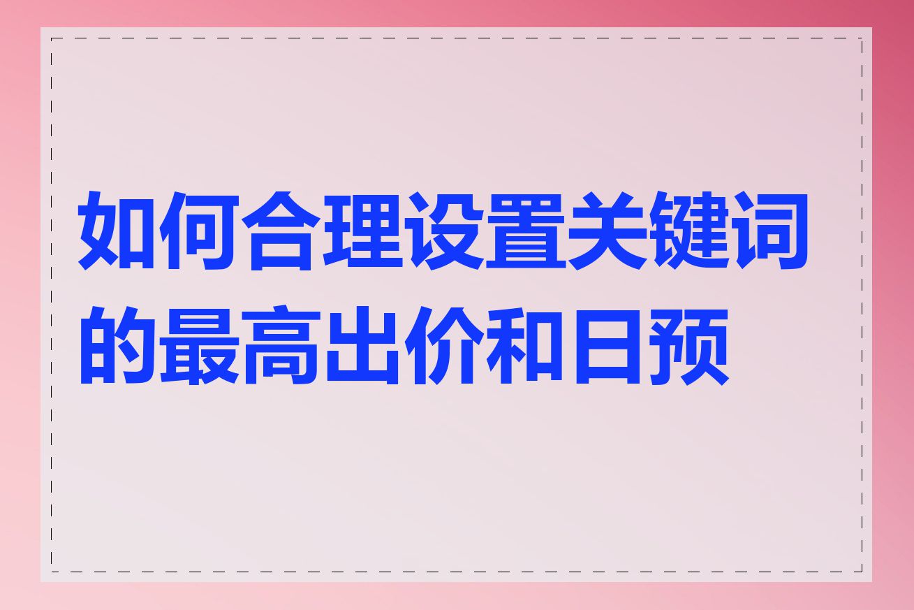 如何合理设置关键词的最高出价和日预算