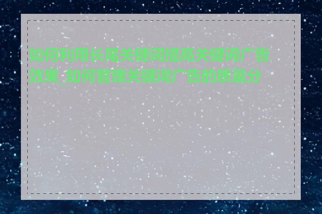 如何利用长尾关键词提高关键词广告效果_如何管理关键词广告的质量分数