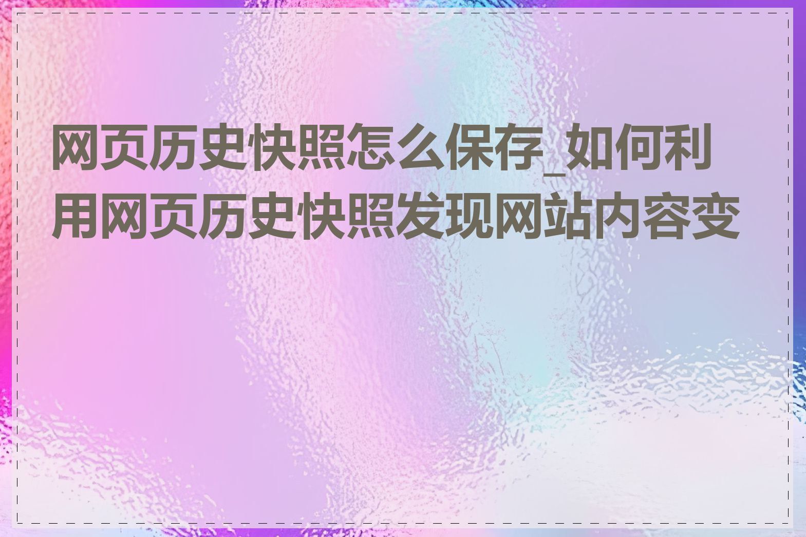 网页历史快照怎么保存_如何利用网页历史快照发现网站内容变更