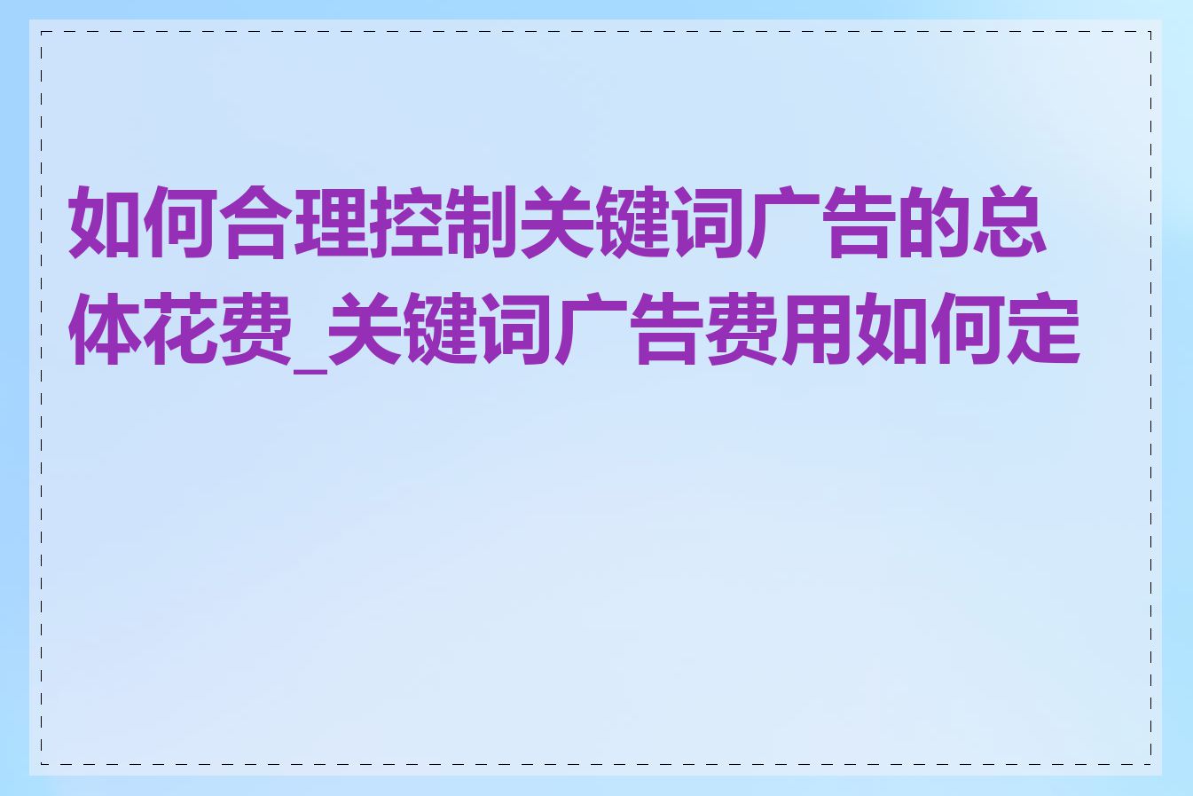 如何合理控制关键词广告的总体花费_关键词广告费用如何定价