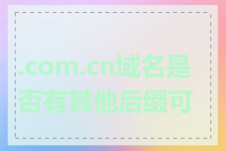 .com.cn域名是否有其他后缀可选