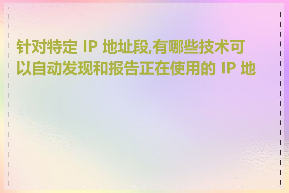 针对特定 IP 地址段,有哪些技术可以自动发现和报告正在使用的 IP 地址