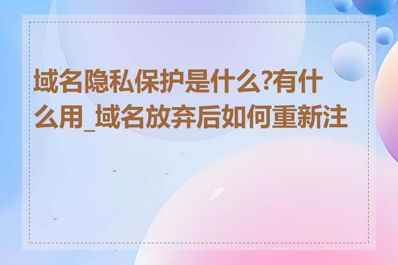 域名隐私保护是什么?有什么用_域名放弃后如何重新注册