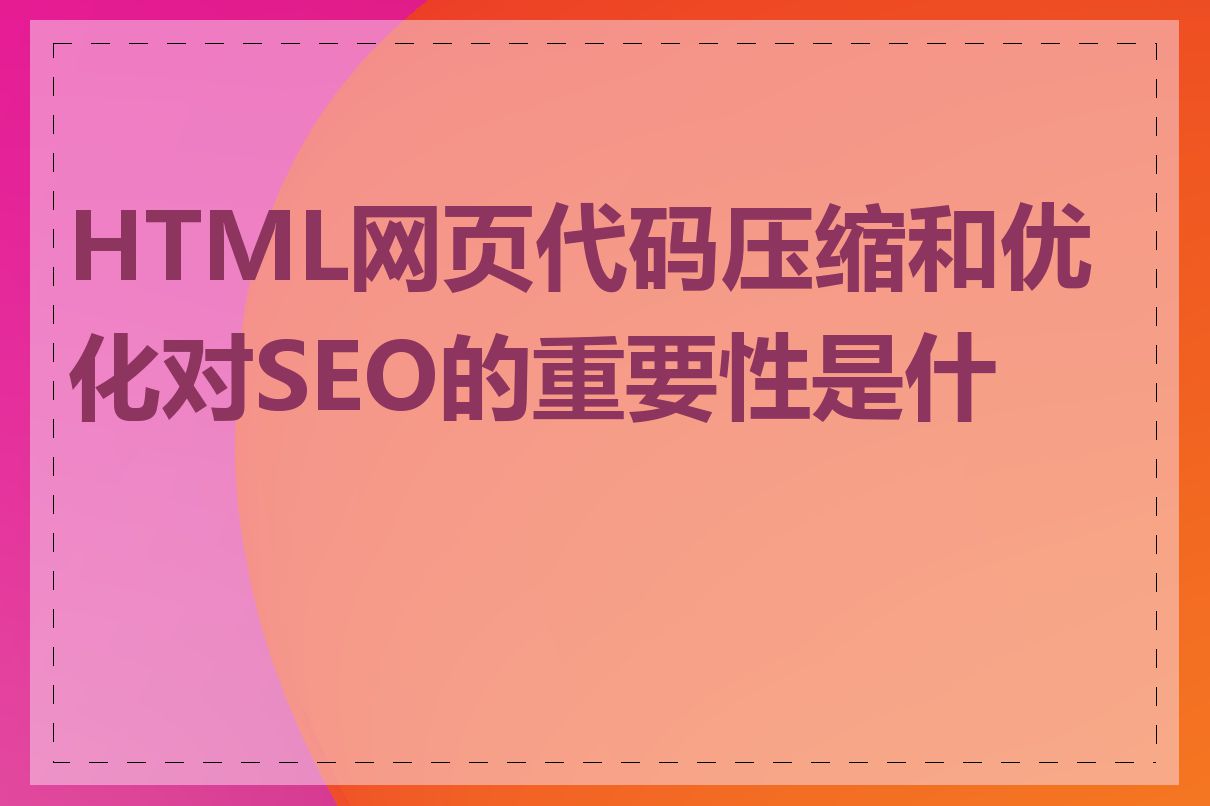 HTML网页代码压缩和优化对SEO的重要性是什么