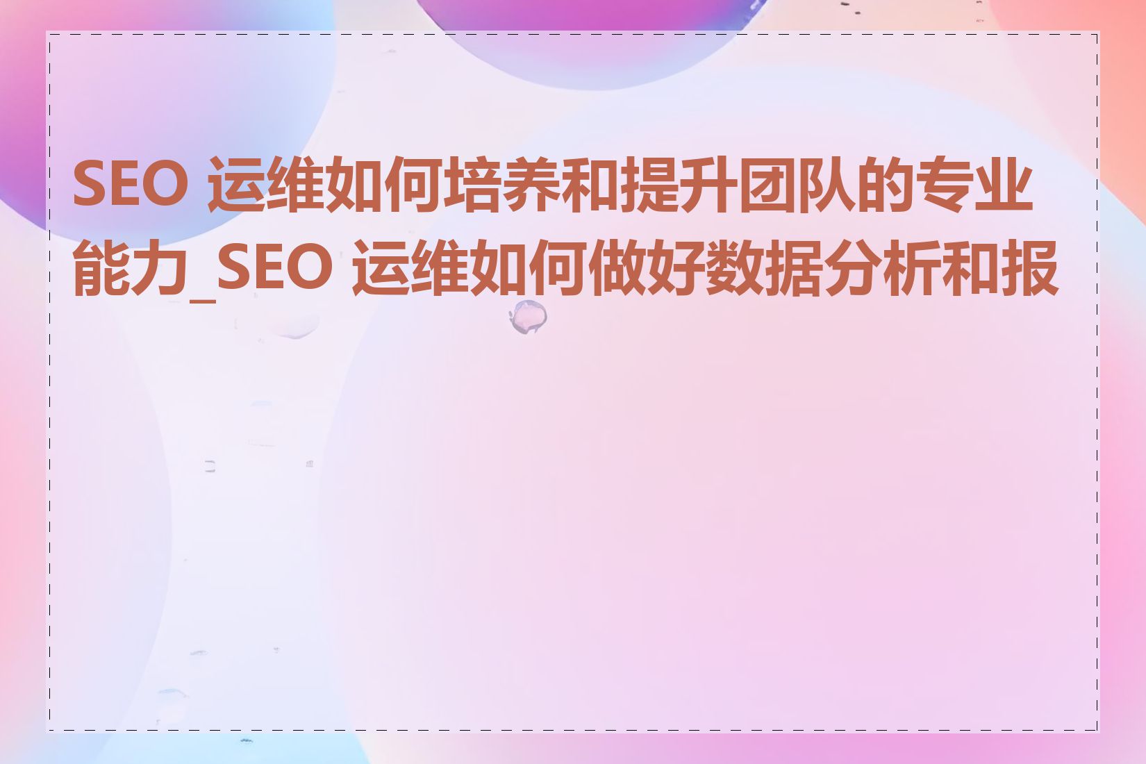 SEO 运维如何培养和提升团队的专业能力_SEO 运维如何做好数据分析和报告