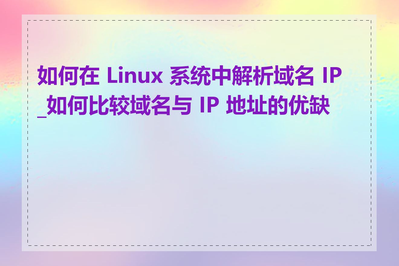 如何在 Linux 系统中解析域名 IP_如何比较域名与 IP 地址的优缺点