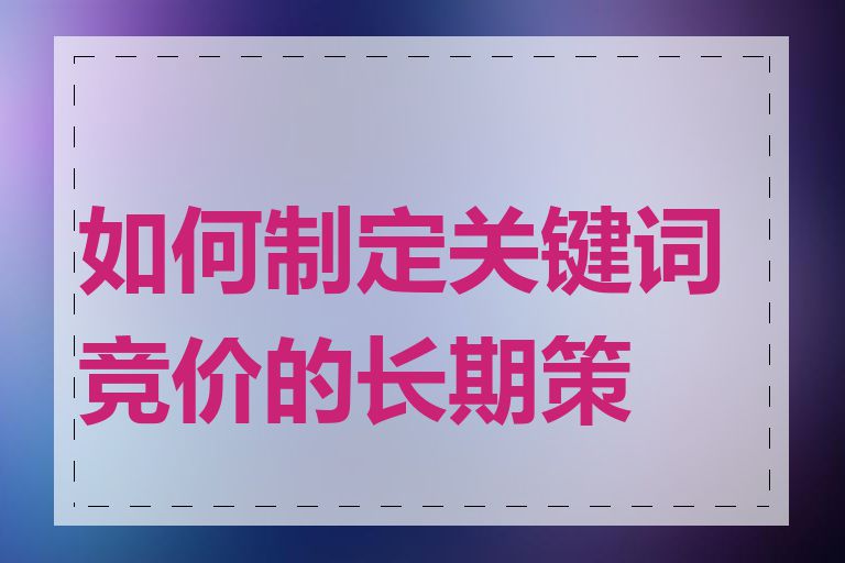 如何制定关键词竞价的长期策略