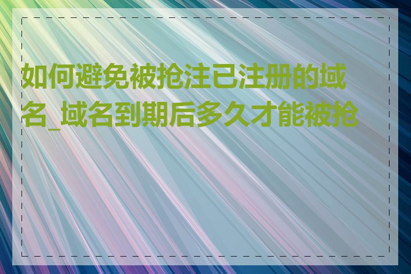 如何避免被抢注已注册的域名_域名到期后多久才能被抢注