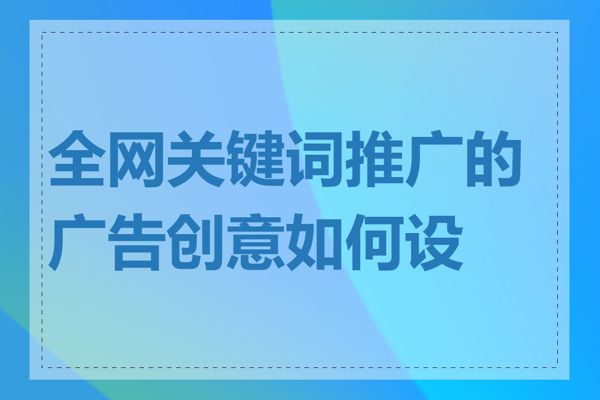 全网关键词推广的广告创意如何设计