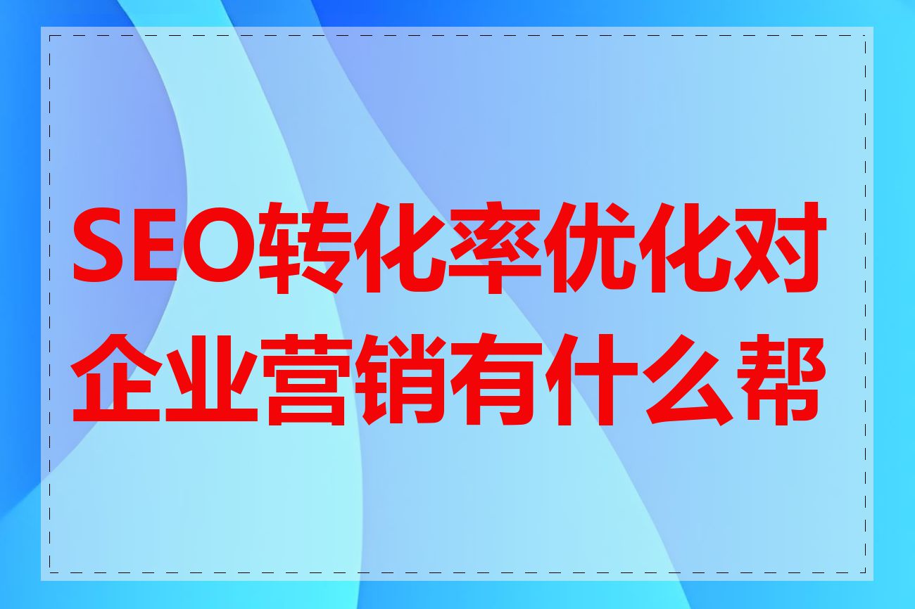 SEO转化率优化对企业营销有什么帮助