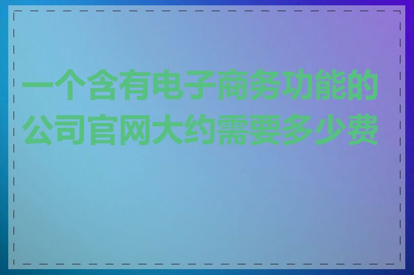 一个含有电子商务功能的公司官网大约需要多少费用