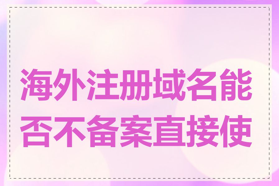 海外注册域名能否不备案直接使用