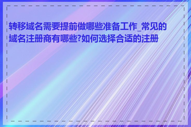 转移域名需要提前做哪些准备工作_常见的域名注册商有哪些?如何选择合适的注册商