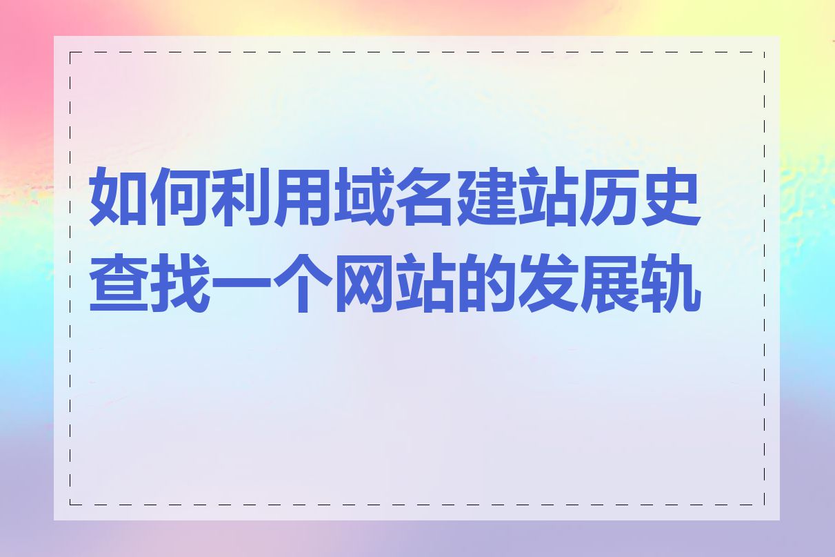 如何利用域名建站历史查找一个网站的发展轨迹