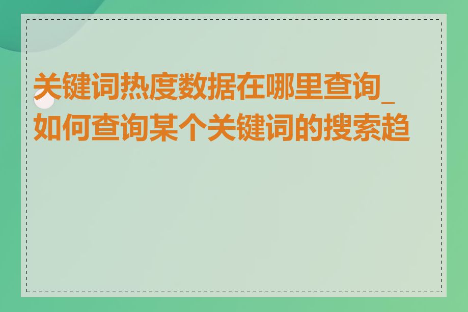 关键词热度数据在哪里查询_如何查询某个关键词的搜索趋势