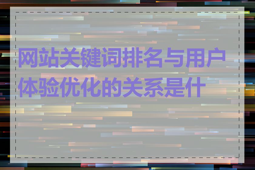 网站关键词排名与用户体验优化的关系是什么