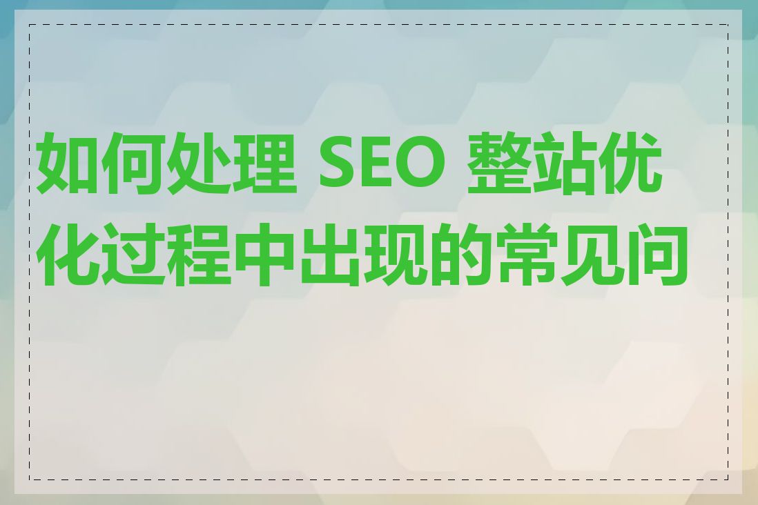 如何处理 SEO 整站优化过程中出现的常见问题