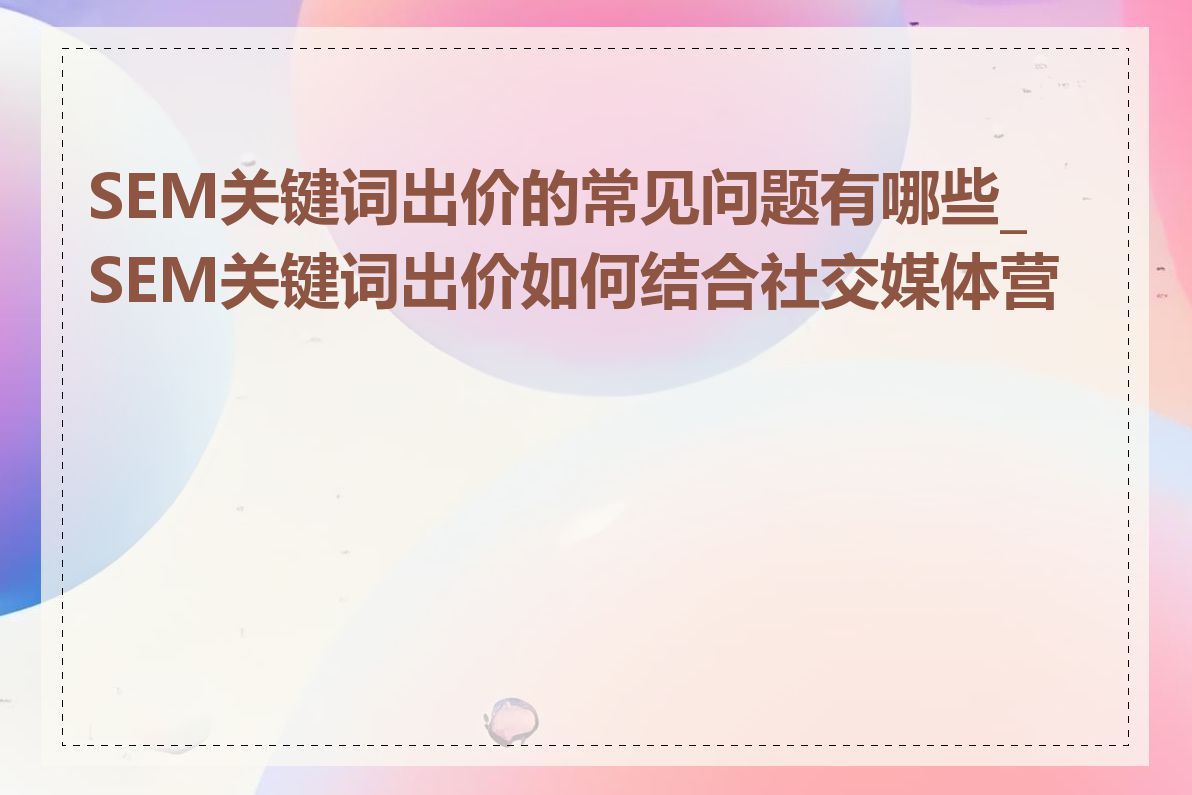 SEM关键词出价的常见问题有哪些_SEM关键词出价如何结合社交媒体营销