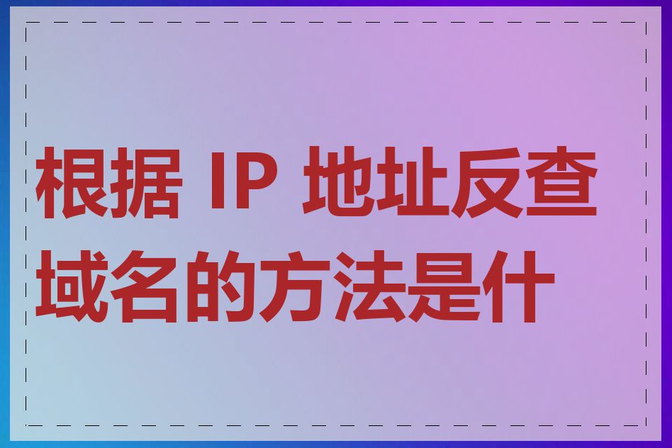 根据 IP 地址反查域名的方法是什么