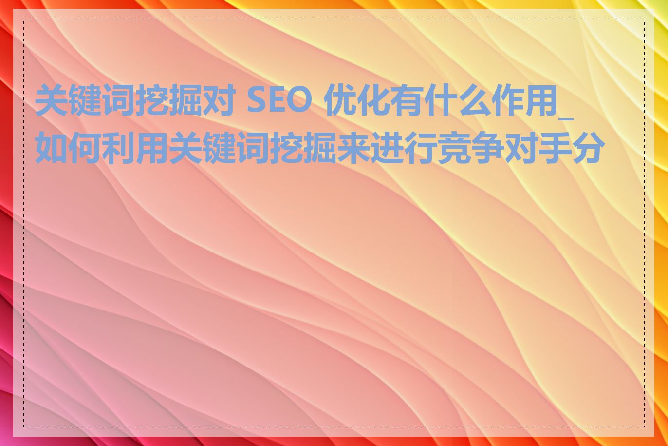 关键词挖掘对 SEO 优化有什么作用_如何利用关键词挖掘来进行竞争对手分析