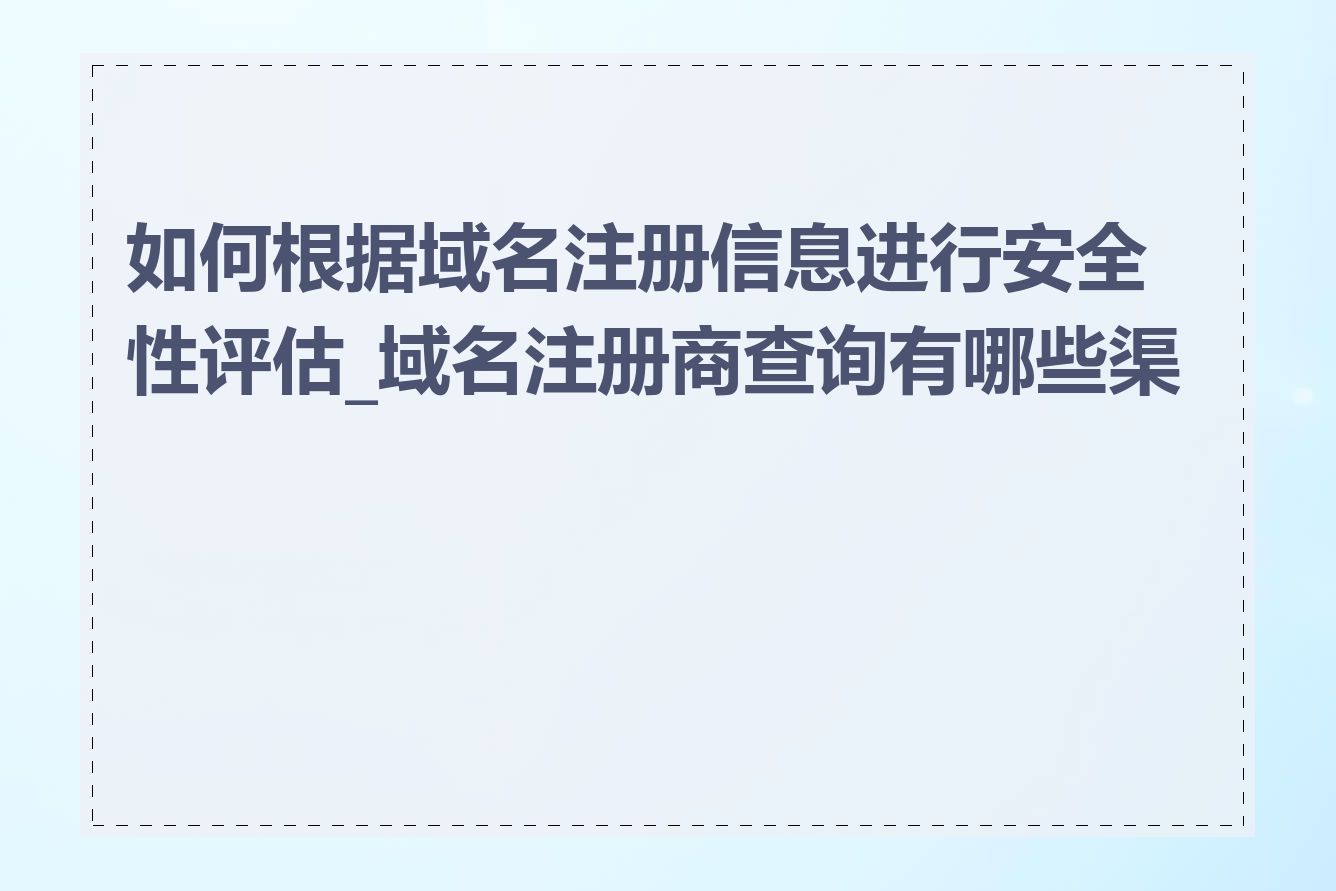 如何根据域名注册信息进行安全性评估_域名注册商查询有哪些渠道