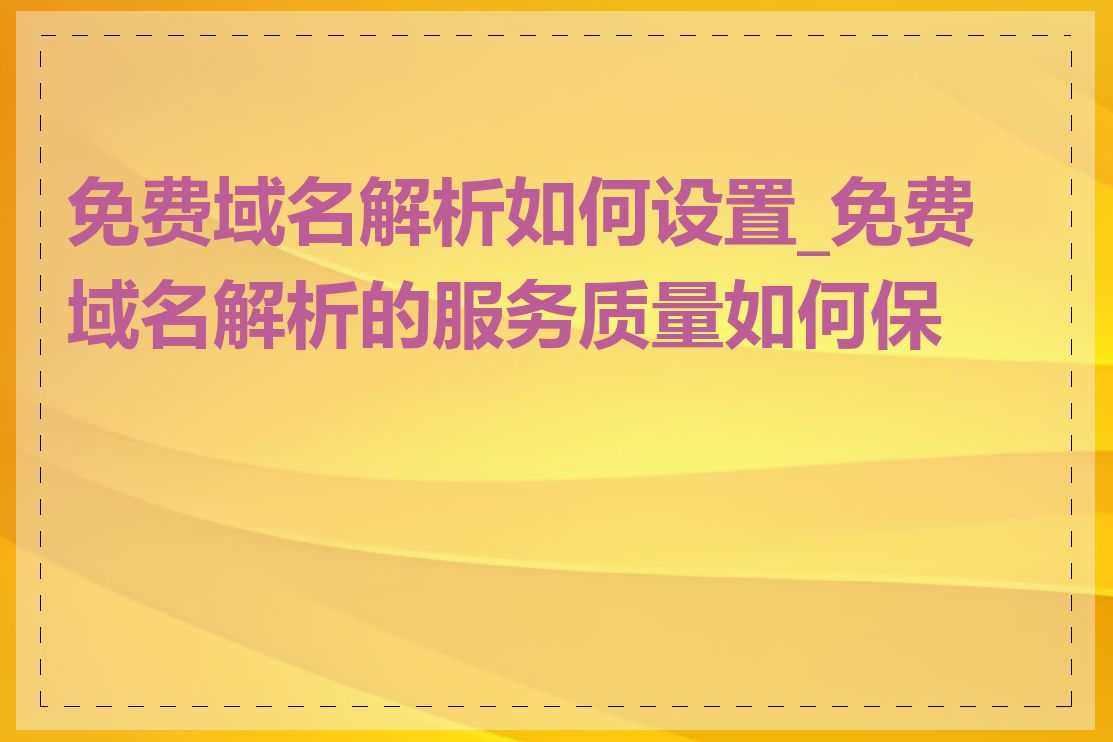 免费域名解析如何设置_免费域名解析的服务质量如何保证