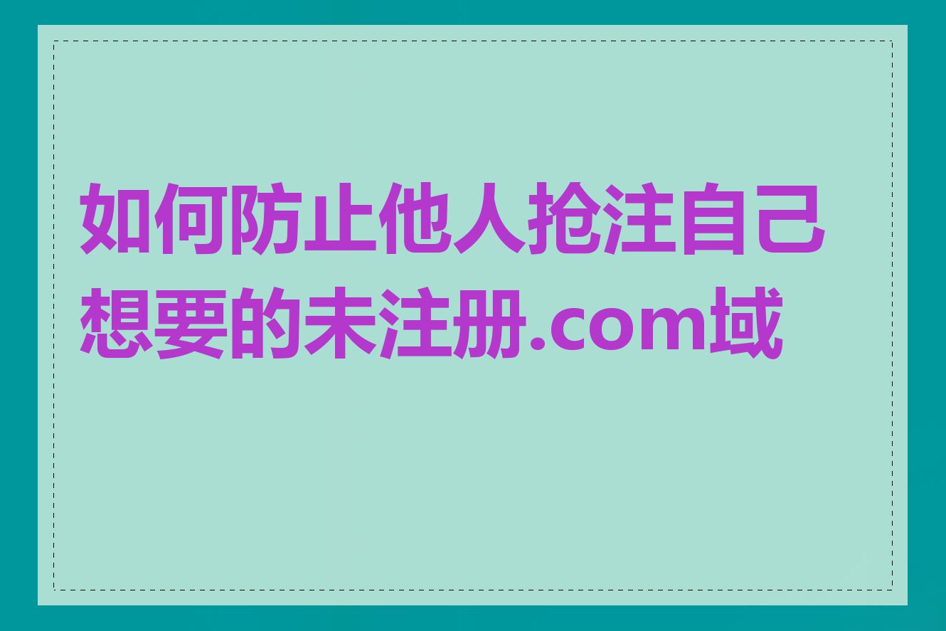 如何防止他人抢注自己想要的未注册.com域名