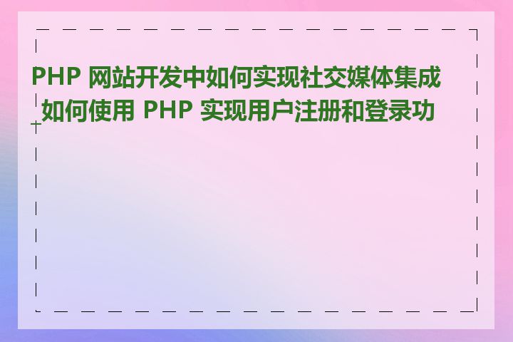 PHP 网站开发中如何实现社交媒体集成_如何使用 PHP 实现用户注册和登录功能