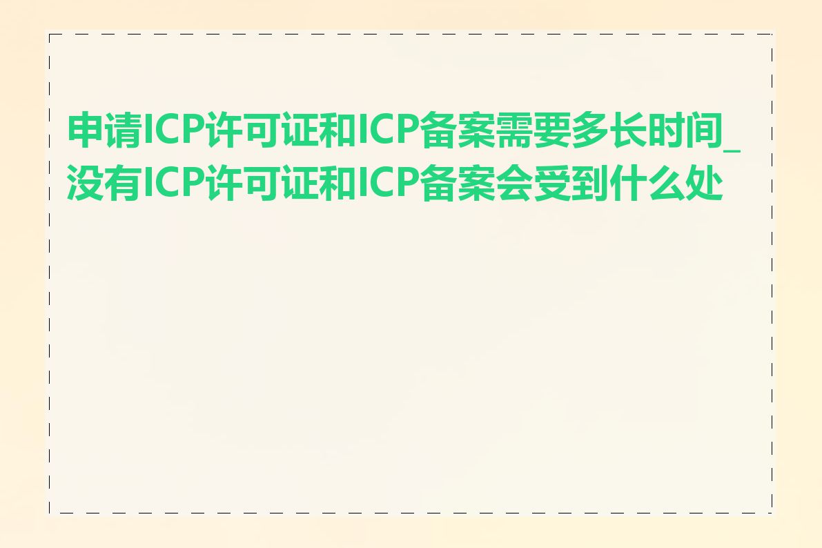 申请ICP许可证和ICP备案需要多长时间_没有ICP许可证和ICP备案会受到什么处罚