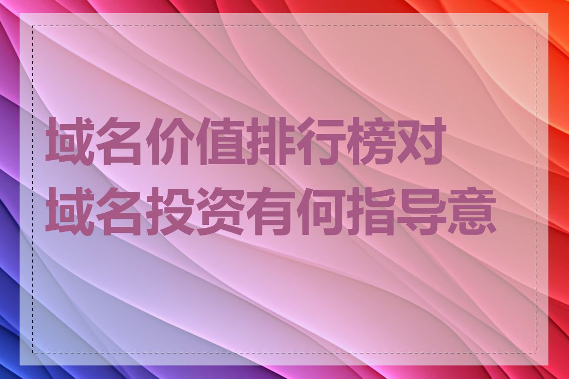 域名价值排行榜对域名投资有何指导意义