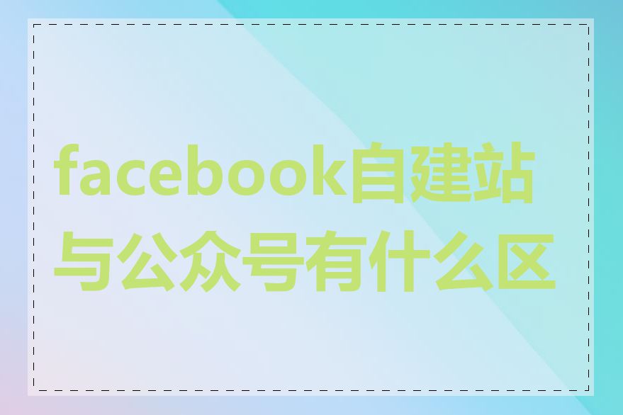 facebook自建站与公众号有什么区别