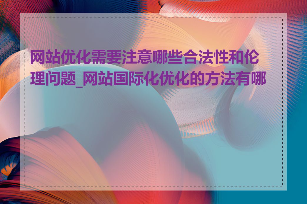 网站优化需要注意哪些合法性和伦理问题_网站国际化优化的方法有哪些