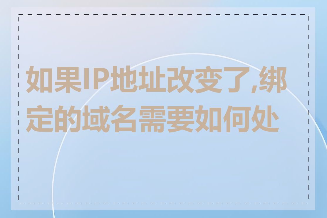 如果IP地址改变了,绑定的域名需要如何处理