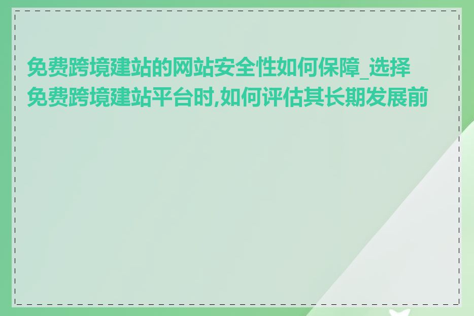 免费跨境建站的网站安全性如何保障_选择免费跨境建站平台时,如何评估其长期发展前景